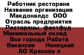 Работник ресторана › Название организации ­ Макдоналдс, ООО › Отрасль предприятия ­ Рестораны, фастфуд › Минимальный оклад ­ 1 - Все города Работа » Вакансии   . Ненецкий АО,Красное п.